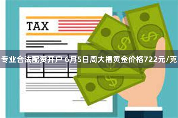 专业合法配资开户 6月5日周大福黄金价格722元/克