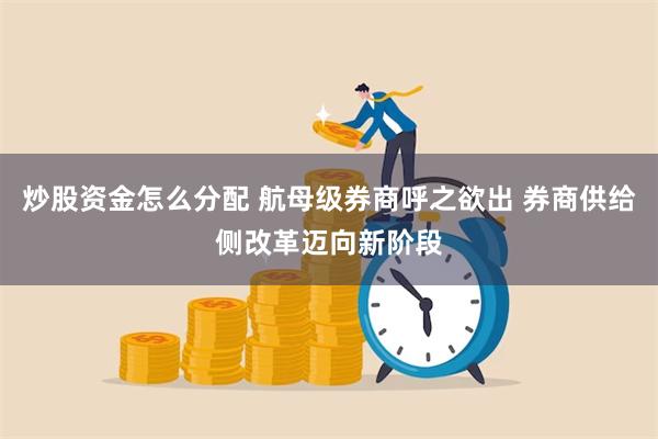 炒股资金怎么分配 航母级券商呼之欲出 券商供给侧改革迈向新阶段