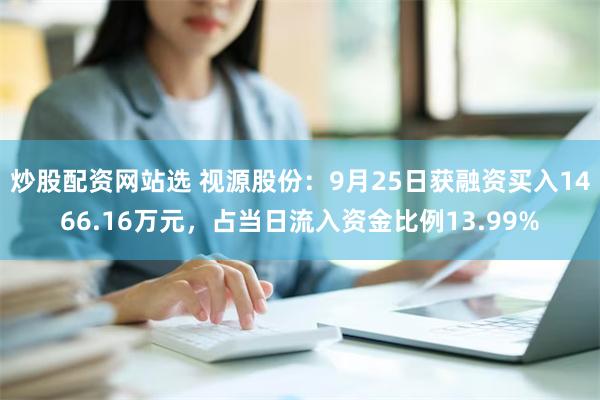 炒股配资网站选 视源股份：9月25日获融资买入1466.16万元，占当日流入资金比例13.99%