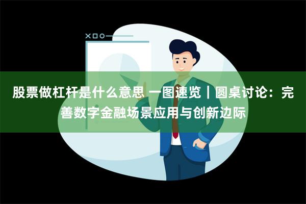 股票做杠杆是什么意思 一图速览｜圆桌讨论：完善数字金融场景应用与创新边际