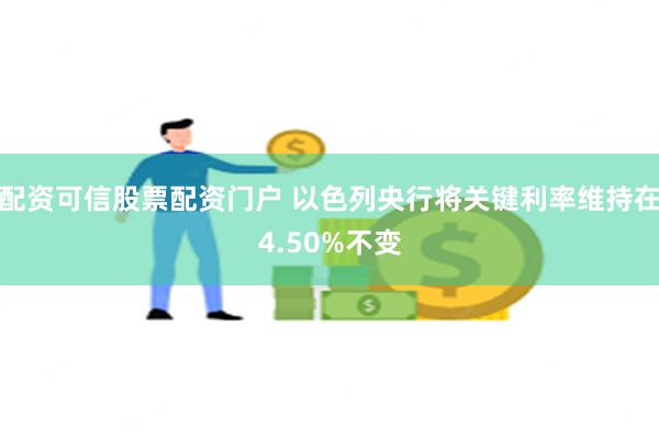 配资可信股票配资门户 以色列央行将关键利率维持在4.50%不变