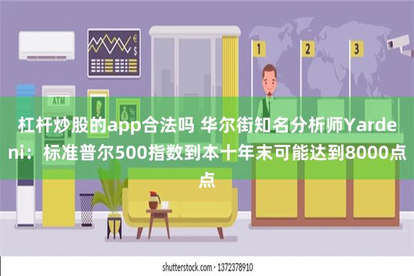 杠杆炒股的app合法吗 华尔街知名分析师Yardeni：标准普尔500指数到本十年末可能达到8000点