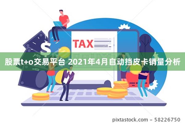 股票t+o交易平台 2021年4月自动挡皮卡销量分析