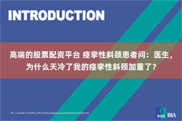 高端的股票配资平台 痉挛性斜颈患者问：医生，为什么天冷了我的痉挛性斜颈加重了？