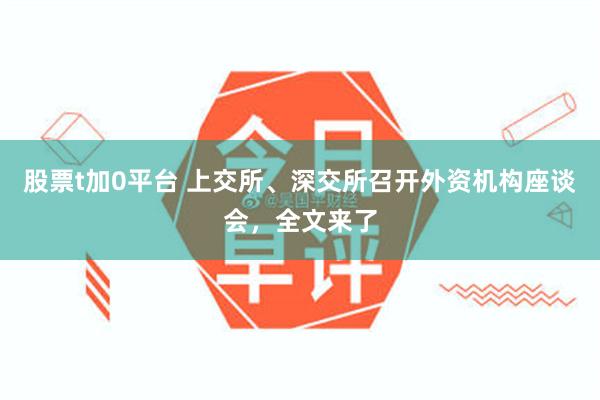 股票t加0平台 上交所、深交所召开外资机构座谈会，全文来了