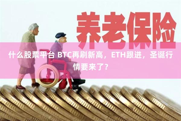 什么股票平台 BTC再刷新高，ETH跟进，圣诞行情要来了？