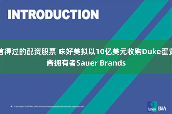 信得过的配资股票 味好美拟以10亿美元收购Duke蛋黄酱拥有者Sauer Brands