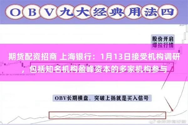 期货配资招商 上海银行：1月13日接受机构调研，包括知名机构盈峰资本的多家机构参与