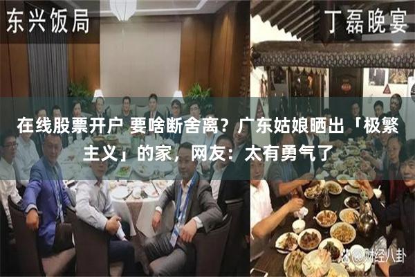 在线股票开户 要啥断舍离？广东姑娘晒出「极繁主义」的家，网友：太有勇气了