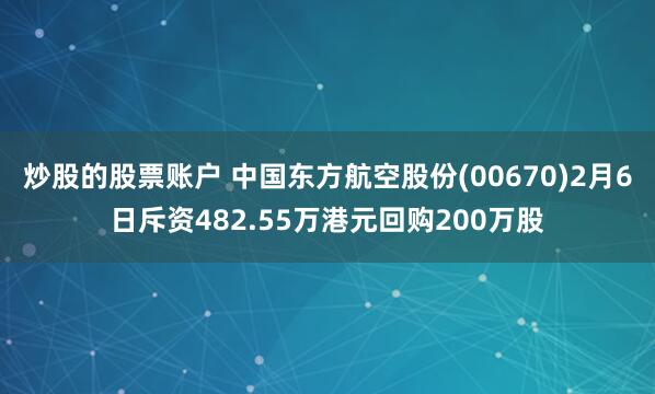 炒股的股票账户 中国东方航空股份(00670)2月6日斥资482.55万港元回购200万股