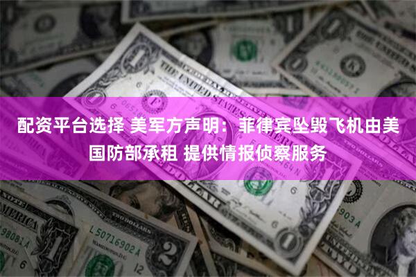 配资平台选择 美军方声明：菲律宾坠毁飞机由美国防部承租 提供情报侦察服务