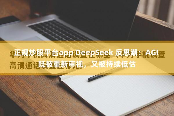 正规炒股平台app DeepSeek 反思潮：AGI 既被重新审视，又被持续低估