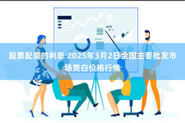 股票配资的利息 2025年3月2日全国主要批发市场茭白价格行情