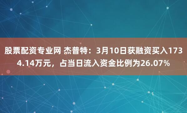 股票配资专业网 杰普特：3月10日获融资买入1734.14万元，占当日流入资金比例为26.07%