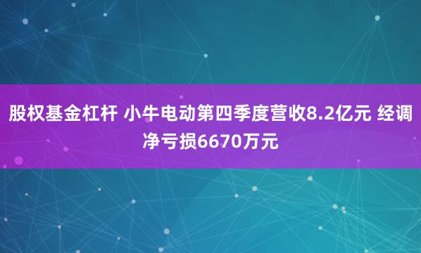 股权基金杠杆 小牛电动第四季度营收8.2亿元 经调净亏损6670万元